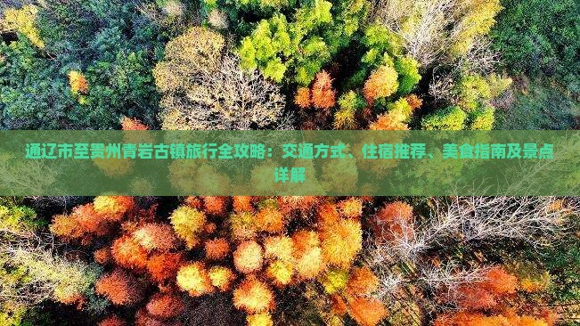 通辽市至贵州青岩古镇旅行全攻略：交通方式、住宿推荐、美食指南及景点详解