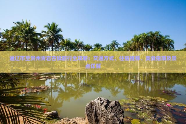 通辽市至贵州青岩古镇旅行全攻略：交通方式、住宿推荐、美食指南及景点详解