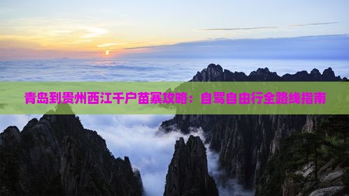青岛到贵州西江千户苗寨攻略：自驾自由行全路线指南