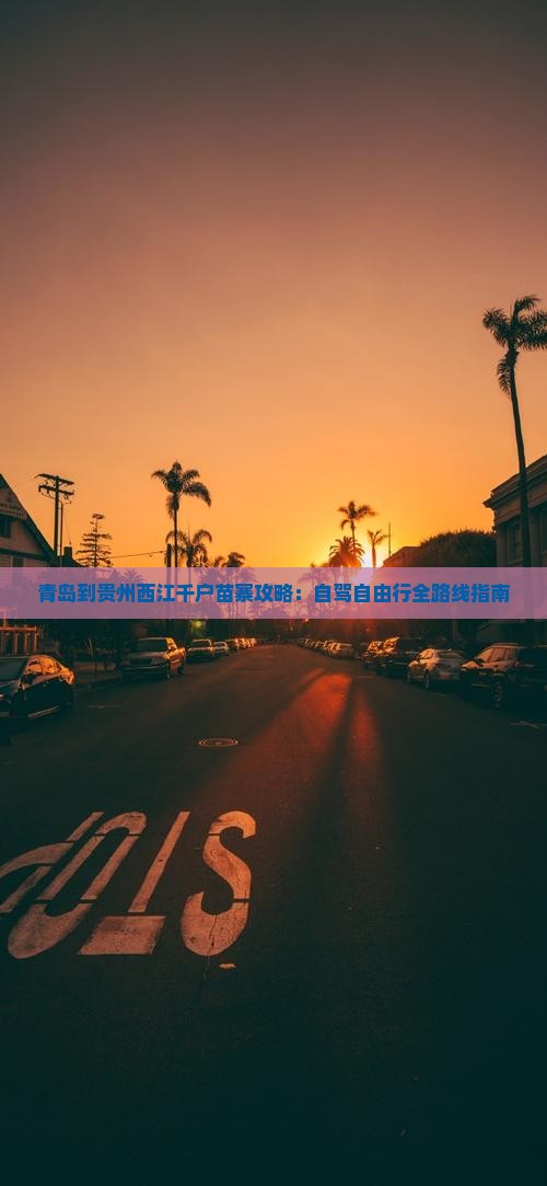 青岛到贵州西江千户苗寨攻略：自驾自由行全路线指南