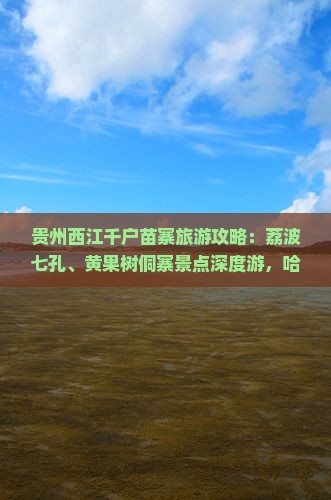 贵州西江千户苗寨旅游攻略：荔波七孔、黄果树侗寨景点深度游，哈闽发国际旅行社自由行价格详询营业部