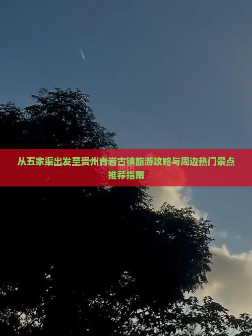 从五家渠出发至贵州青岩古镇旅游攻略与周边热门景点推荐指南