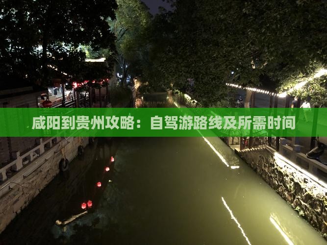 咸阳到贵州攻略：自驾游路线及所需时间
