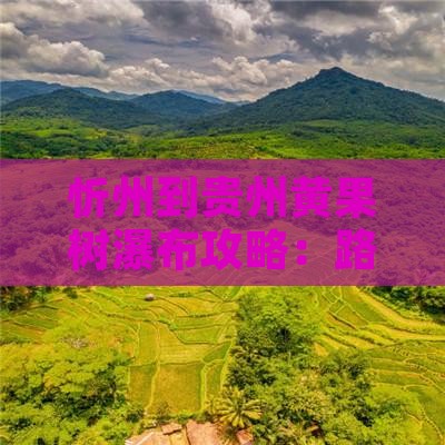 忻州到贵州黄果树瀑布攻略：路线及距离详解