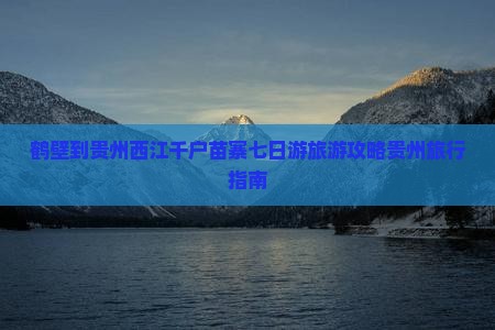 鹤壁到贵州西江千户苗寨七日游旅游攻略贵州旅行指南