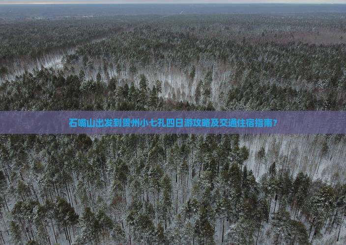 石嘴山出发到贵州小七孔四日游攻略及交通住宿指南？