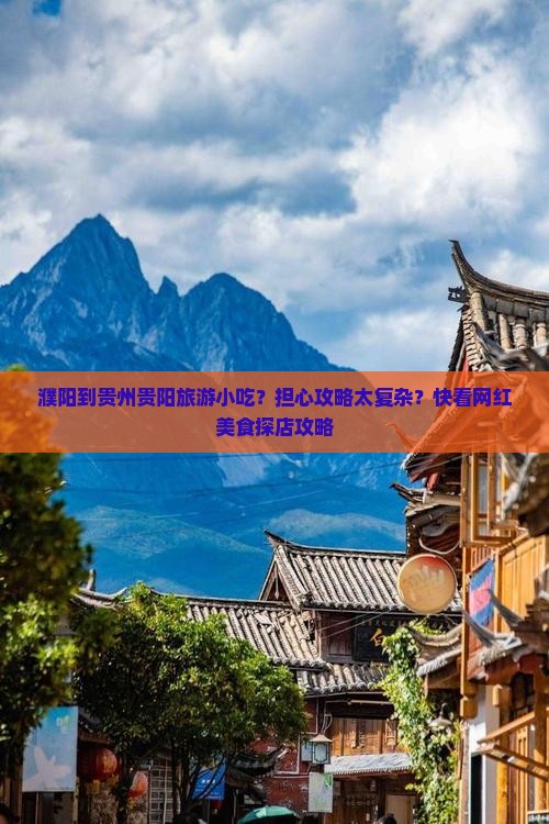 濮阳到贵州贵阳旅游小吃？担心攻略太复杂？快看网红美食探店攻略