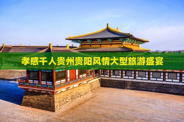 孝感千人贵州贵阳风情大型旅游盛宴