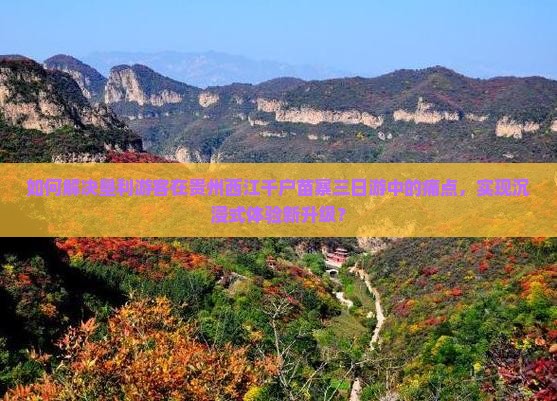 如何解决垦利游客在贵州西江千户苗寨三日游中的痛点，实现沉浸式体验新升级？