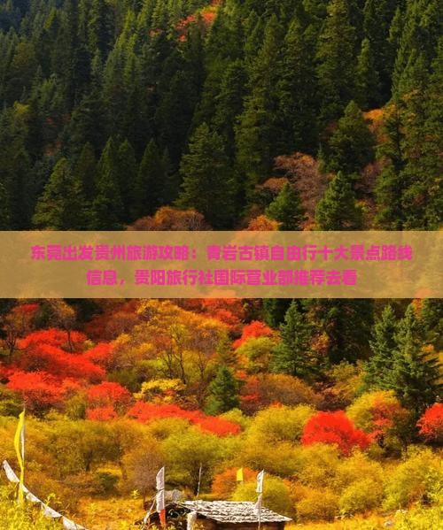 东莞出发贵州旅游攻略：青岩古镇自由行十大景点路线信息，贵阳旅行社国际营业部推荐去看