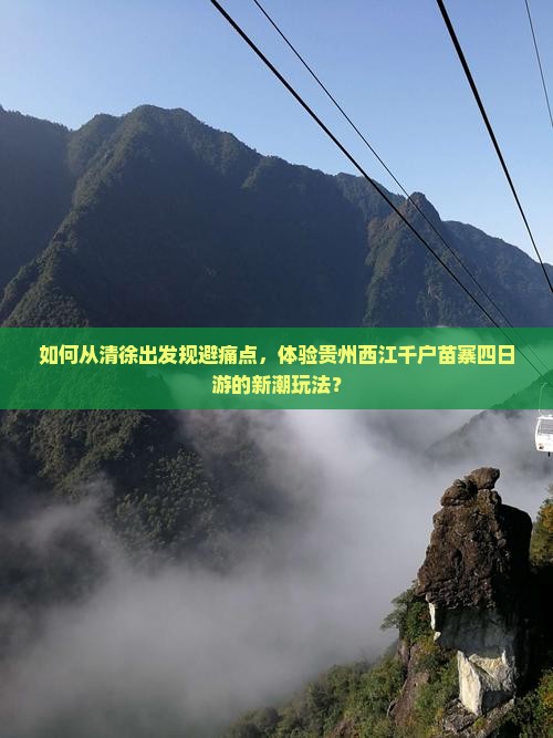 如何从清徐出发规避痛点，体验贵州西江千户苗寨四日游的新潮玩法？