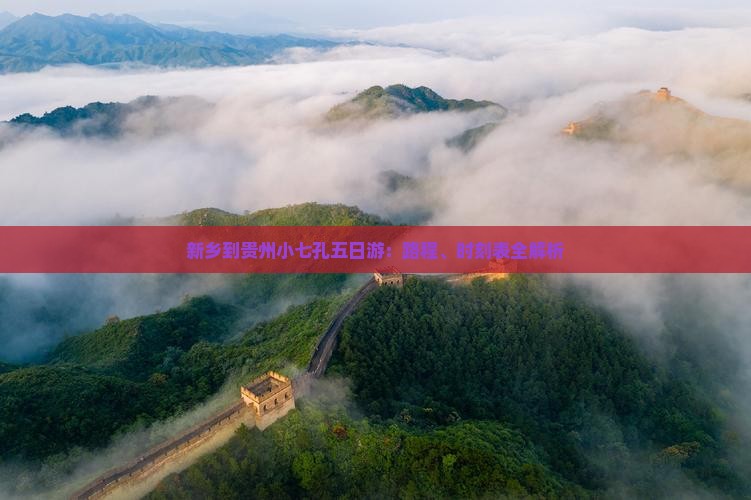 新乡到贵州小七孔五日游：路程、时刻表全解析