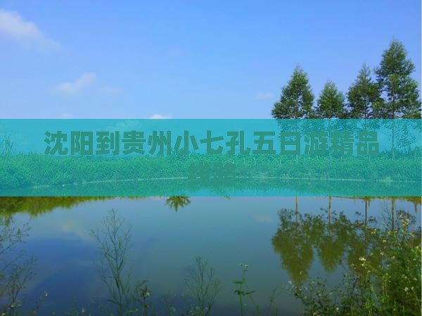 沈阳到贵州小七孔五日游精品线路
