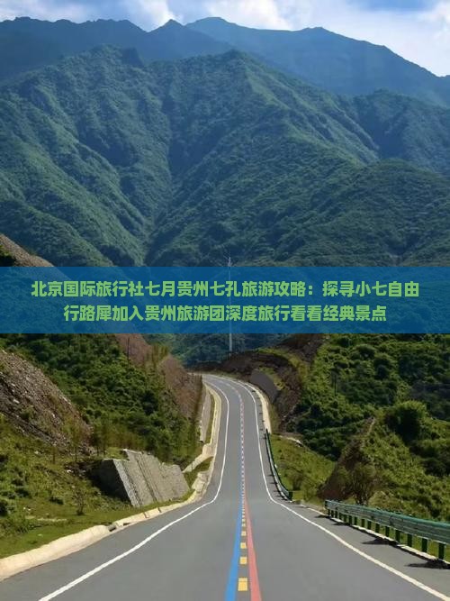 北京国际旅行社七月贵州七孔旅游攻略：探寻小七自由行路犀加入贵州旅游团深度旅行看看经典景点