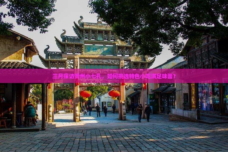 三月探访贵州小七孔，如何挑选特色小吃满足味蕾？
