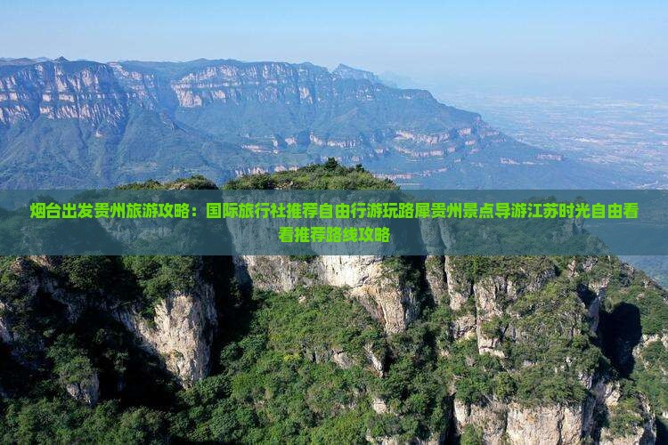烟台出发贵州旅游攻略：国际旅行社推荐自由行游玩路犀贵州景点导游江苏时光自由看看推荐路线攻略