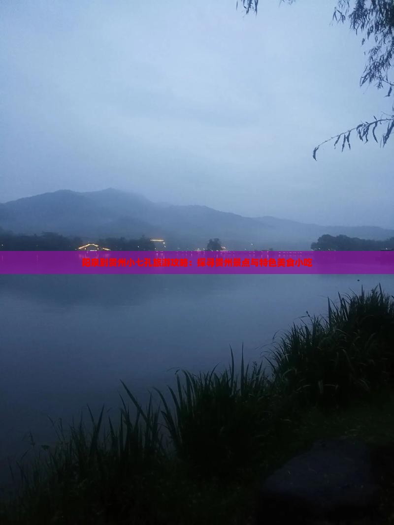 阳泉到贵州小七孔旅游攻略：探寻贵州景点与特色美食小吃