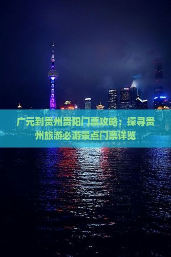 广元到贵州贵阳门票攻略：探寻贵州旅游必游景点门票详览