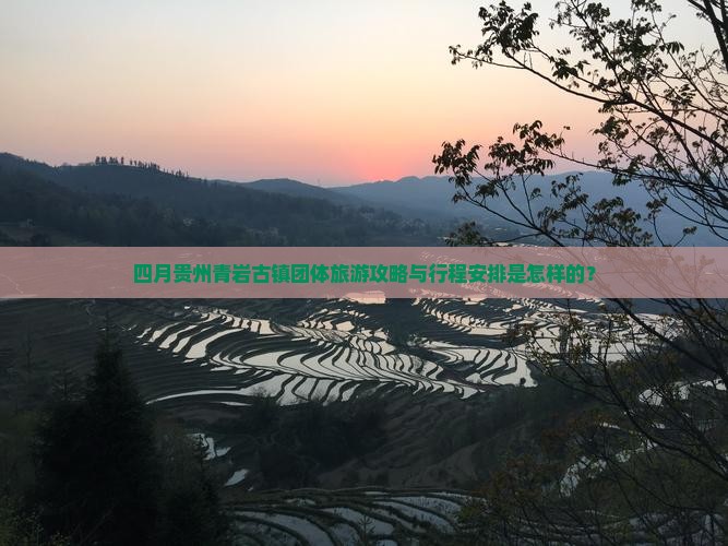 四月贵州青岩古镇团体旅游攻略与行程安排是怎样的？