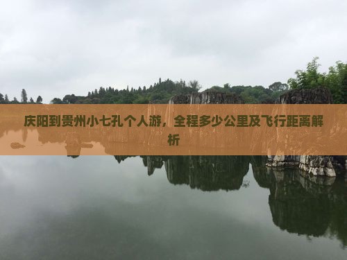 庆阳到贵州小七孔个人游，全程多少公里及飞行距离解析