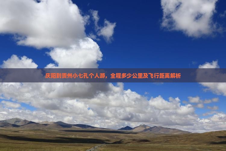 庆阳到贵州小七孔个人游，全程多少公里及飞行距离解析