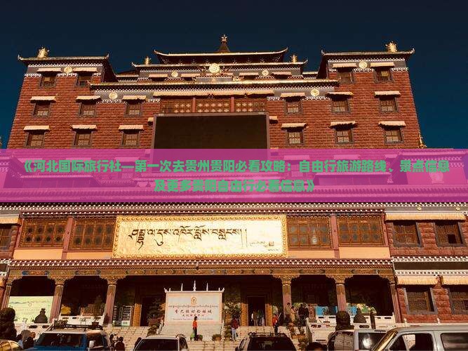 《河北国际旅行社—第一次去贵州贵阳必看攻略：自由行旅游路线、景点信息及更多贵阳自由行必看信息》