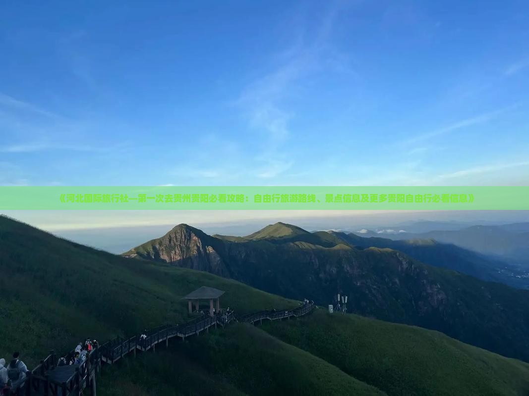 《河北国际旅行社—第一次去贵州贵阳必看攻略：自由行旅游路线、景点信息及更多贵阳自由行必看信息》