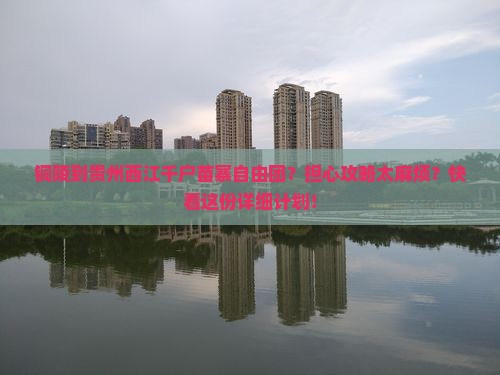 铜陵到贵州西江千户苗寨自由团？担心攻略太麻烦？快看这份详细计划！