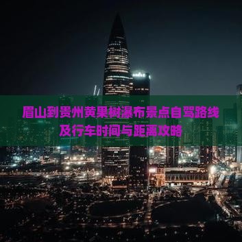 眉山到贵州黄果树瀑布景点自驾路线及行车时间与距离攻略
