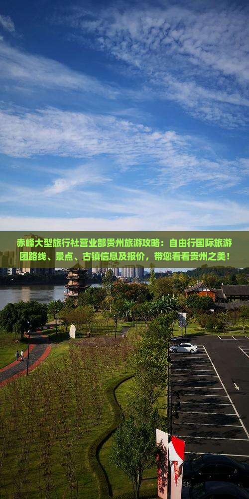 赤峰大型旅行社营业部贵州旅游攻略：自由行国际旅游团路线、景点、古镇信息及报价，带您看看贵州之美！
