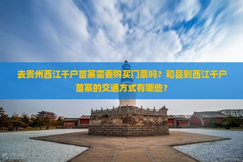 去贵州西江千户苗寨需要购买门票吗？和县到西江千户苗寨的交通方式有哪些？