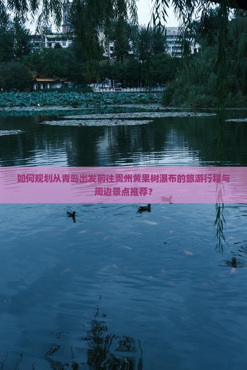 如何规划从青岛出发前往贵州黄果树瀑布的旅游行程与周边景点推荐？