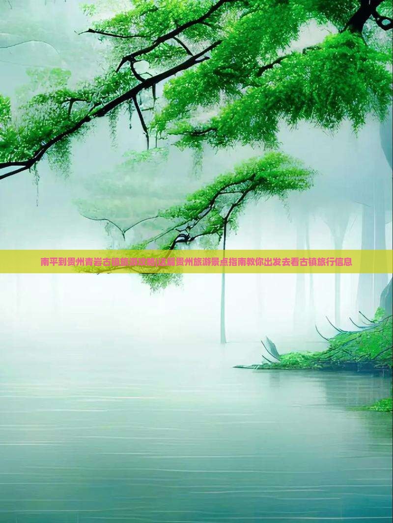 南平到贵州青岩古镇旅游攻略|这篇贵州旅游景点指南教你出发去看古镇旅行信息