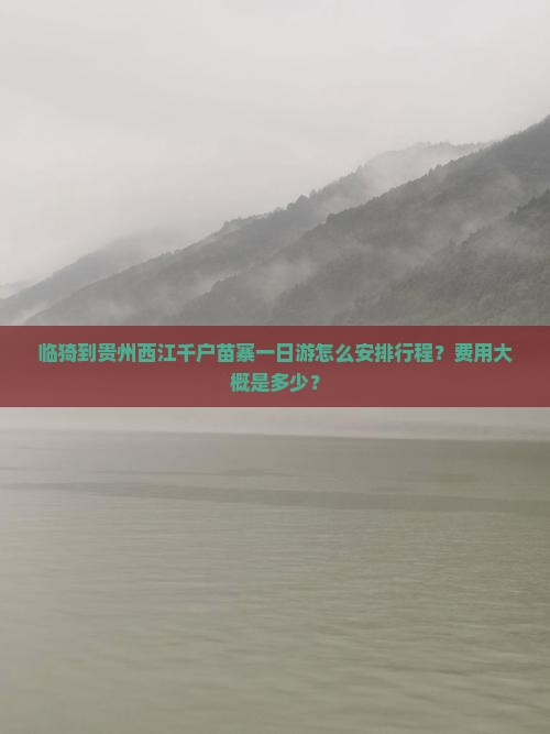 临猗到贵州西江千户苗寨一日游怎么安排行程？费用大概是多少？