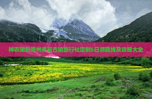 神农架到贵州青岩古镇旅行社定制5日游路线及攻略大全