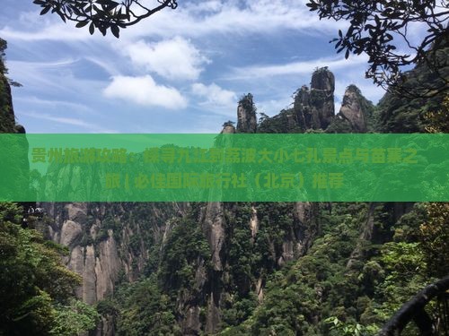 贵州旅游攻略：探寻九江到荔波大小七孔景点与苗寨之旅 | 必佳国际旅行社（北京）推荐