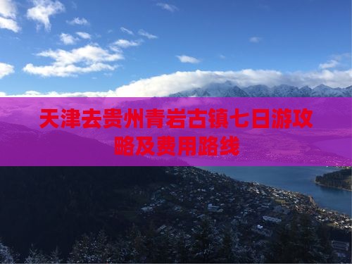 天津去贵州青岩古镇七日游攻略及费用路线