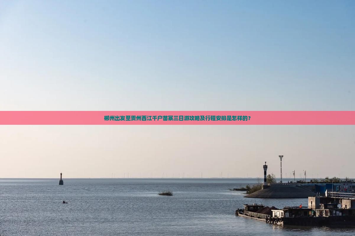 郴州出发至贵州西江千户苗寨三日游攻略及行程安排是怎样的？