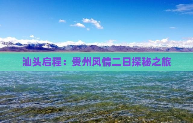 汕头启程：贵州风情二日探秘之旅