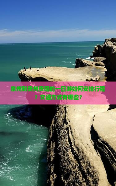 泉州到贵州贵阳的一日游如何安排行程？交通方式有哪些？