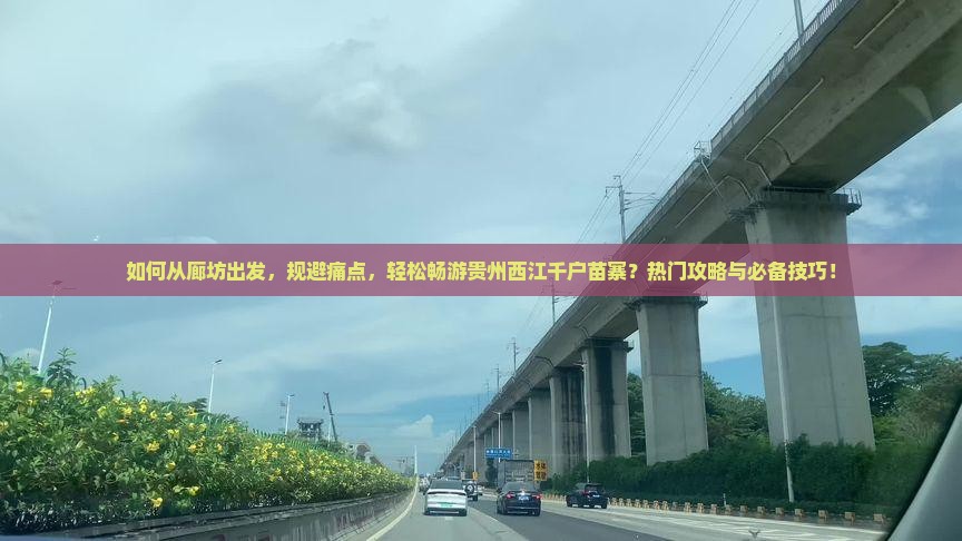 如何从廊坊出发，规避痛点，轻松畅游贵州西江千户苗寨？热门攻略与必备技巧！
