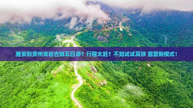 雅安到贵州青岩古镇五日游？行程太赶？不如试试高铁+露营新模式！