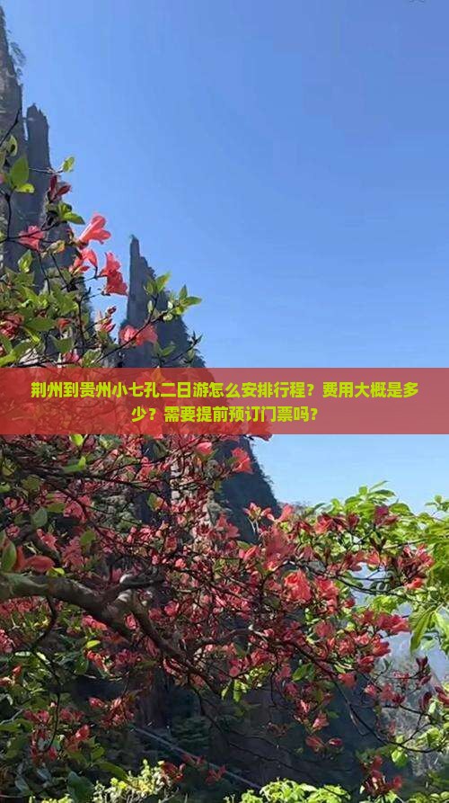 荆州到贵州小七孔二日游怎么安排行程？费用大概是多少？需要提前预订门票吗？