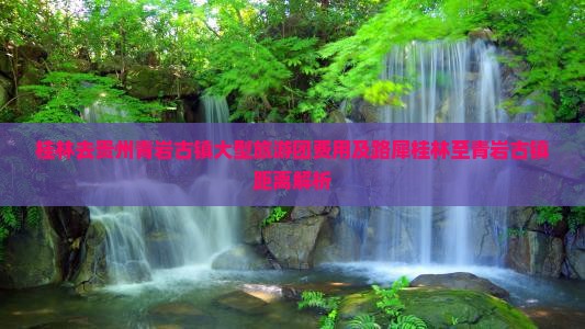 桂林去贵州青岩古镇大型旅游团费用及路犀桂林至青岩古镇距离解析
