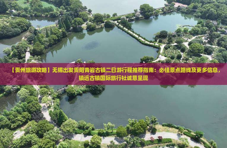 【贵州旅游攻略】无锡出发贵阳青岩古镇二日游行程推荐指南：必佳景点路线及更多信息，镇远古镇国际旅行社诚意呈现