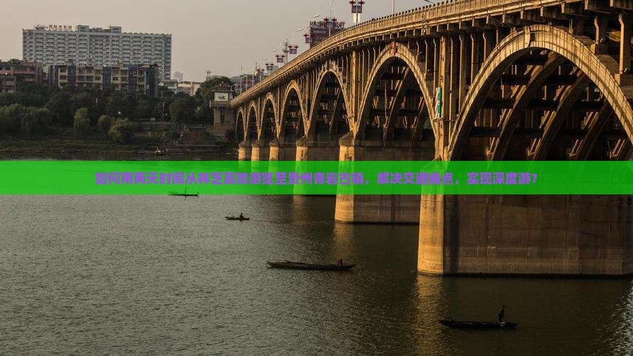 如何用两天时间从林芝高效游览至贵州青岩古镇，解决交通痛点，实现深度游？