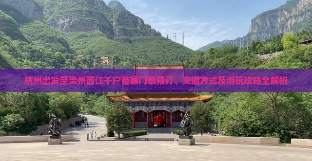 杭州出发至贵州西江千户苗寨门票预订、交通方式及游玩攻略全解析