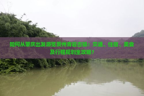 如何从肇庆出发游览贵州青岩古镇：交通、住宿、美食及行程规划全攻略？