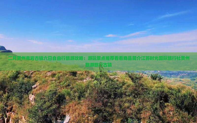 二月贵州青岩古镇六日自由行旅游攻略：游玩景点推荐看看商品简介江苏时光国际旅行社贵州旅游旅行古镇