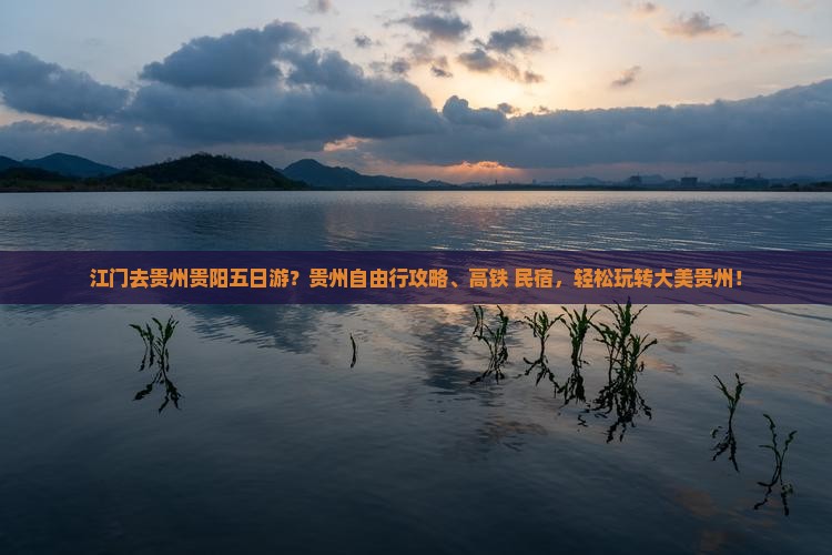 江门去贵州贵阳五日游？贵州自由行攻略、高铁+民宿，轻松玩转大美贵州！